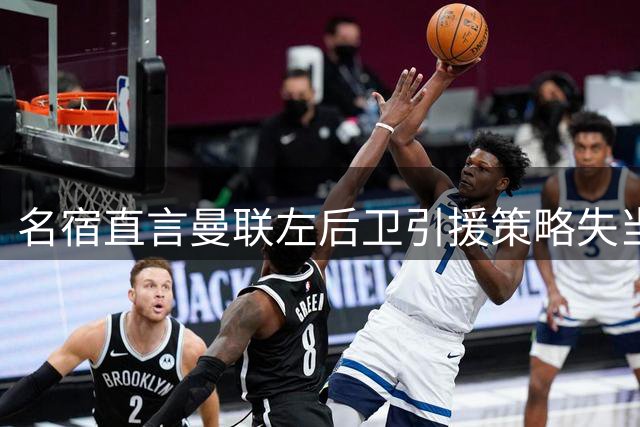 名宿直言曼联左后卫引援策略失当 霍尔难当大任
