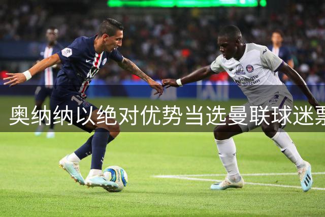 奥纳纳以绝对优势当选曼联球迷票选全场最佳