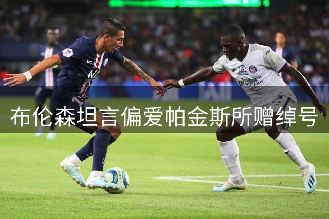 布伦森坦言偏爱帕金斯所赠绰号
