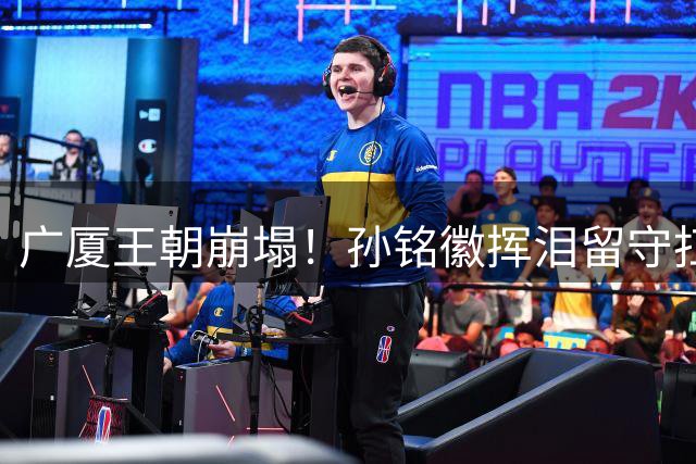 广厦王朝崩塌！孙铭徽挥泪留守扛大旗 西班牙特训计划搁浅
