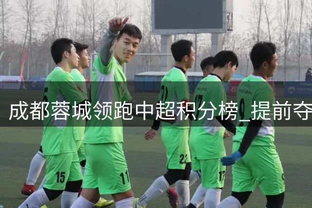 成都蓉城领跑中超积分榜 提前夺冠几成定局