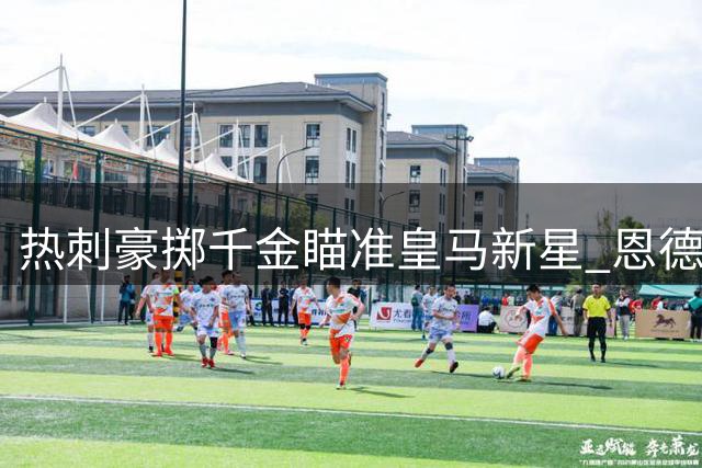 热刺豪掷千金瞄准皇马新星 恩德里克租借谈判已开启