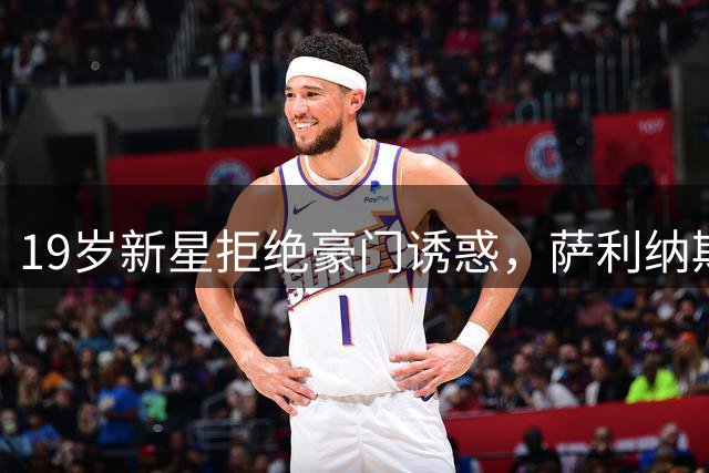19岁新星拒绝豪门诱惑，萨利纳斯坚定留守西甲新军